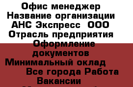 Офис-менеджер › Название организации ­ АНС Экспресс, ООО › Отрасль предприятия ­ Оформление документов › Минимальный оклад ­ 35 000 - Все города Работа » Вакансии   . Мурманская обл.,Оленегорск г.